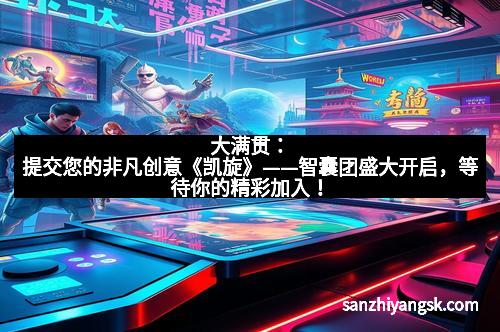 大满贯：提交您的非凡创意《凯旋》——智囊团盛大开启，等待你的精彩加入！